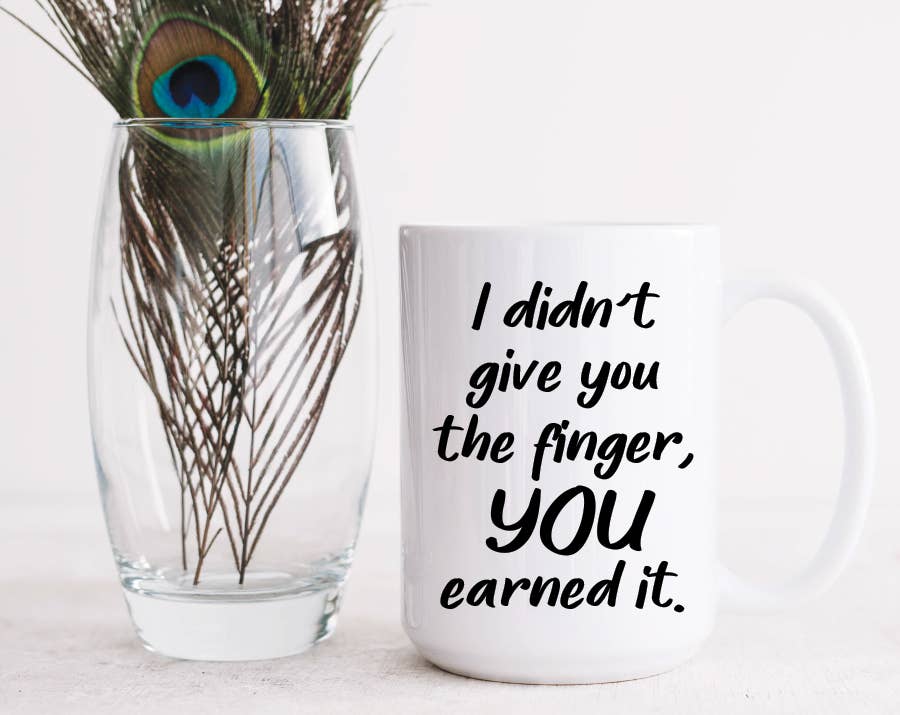 Quotable Life - I Didn't Give You The Finger, You Earned It Coffee Mug