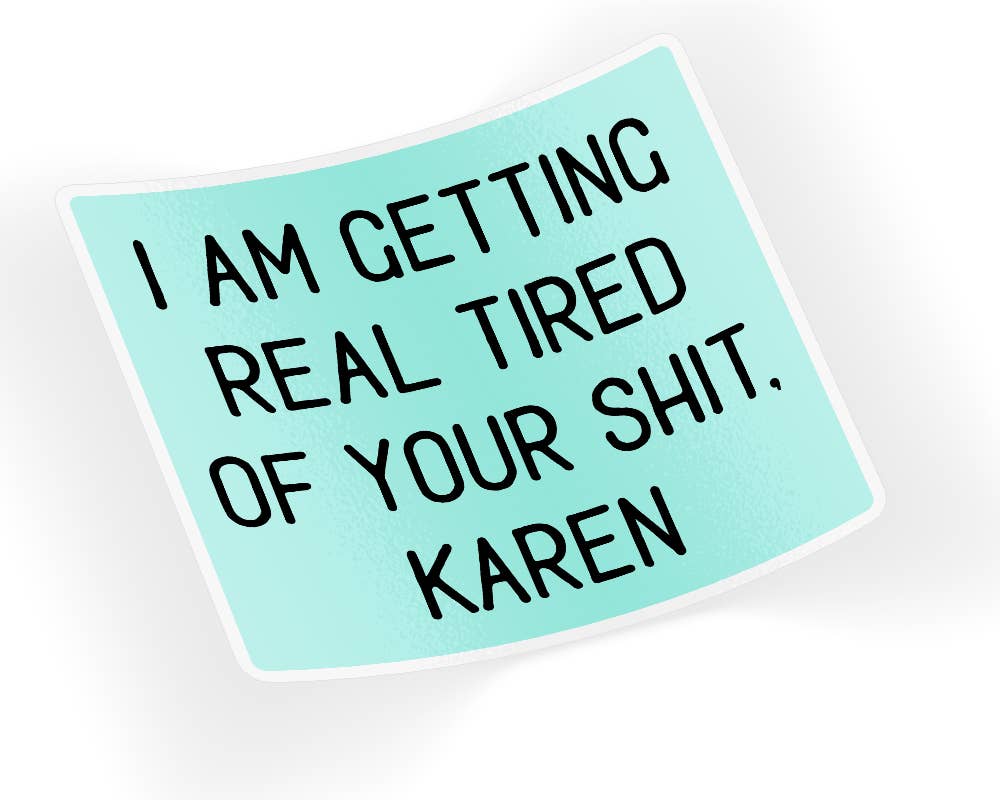 Quotable Life - I Am Getting Real Tired Of Your Shit Karen Sticker