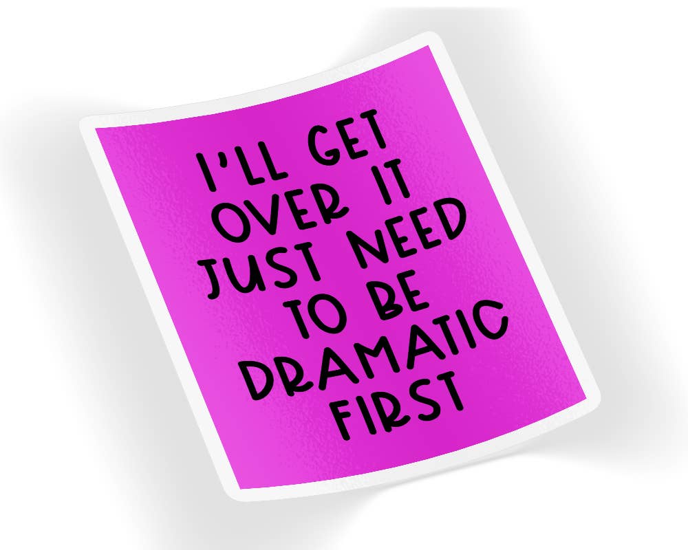 Quotable Life - I'll Get Over It Just Need To Be Dramatic First Sticker