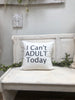 I can’t adult today 18" home decor, gift quote pillow